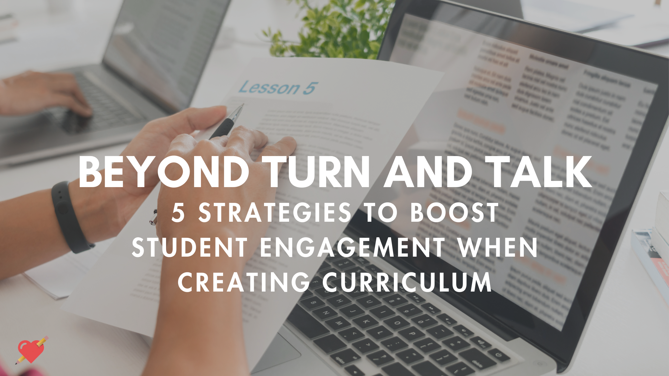 Beyond Turn and Talk:  5 Creative Ways to Boost Student Engagement When Creating Curriculum