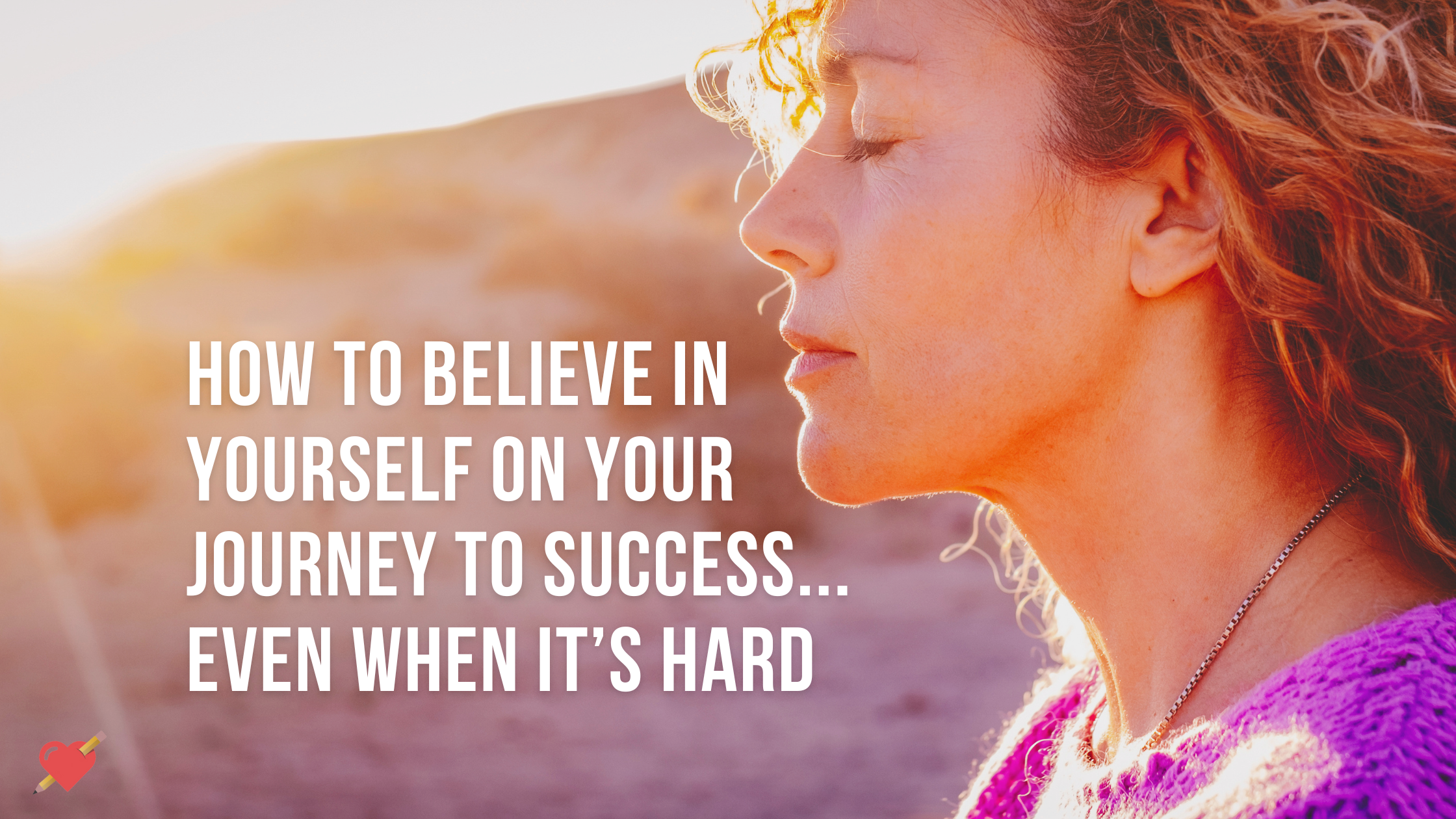 How to Believe in Yourself on Your Journey to Success… Even When It’s Hard