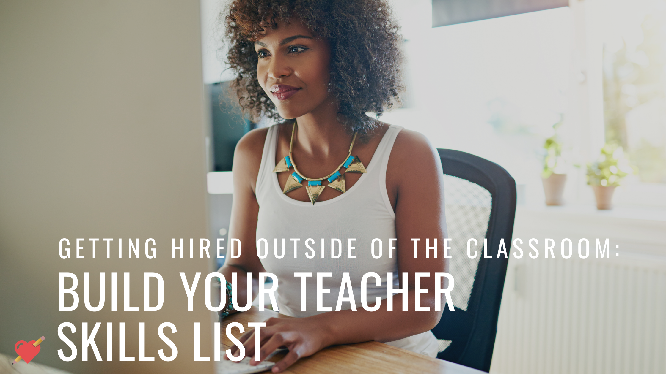 Build Your Teacher Skills List &amp; Get Hired Outside of the Classroom