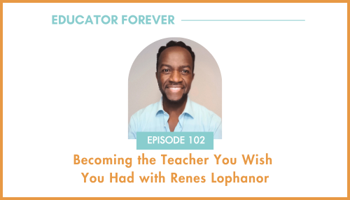 Episode 102: Becoming the Teacher You Wish You Had with Renes Lophanor