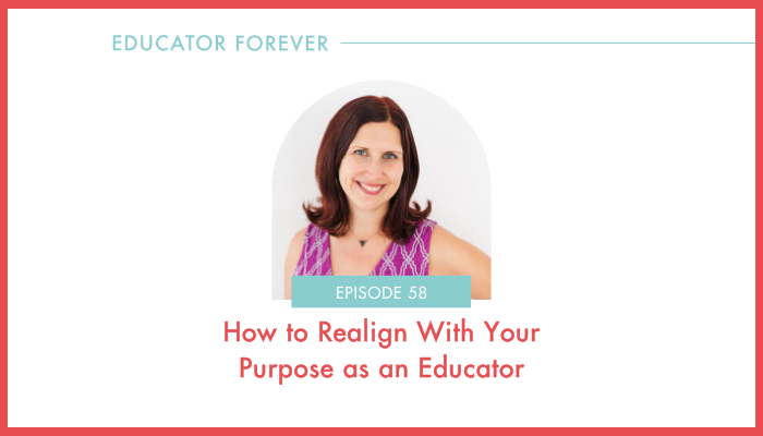Episode 58: How to Realign With Your Purpose as an Educator