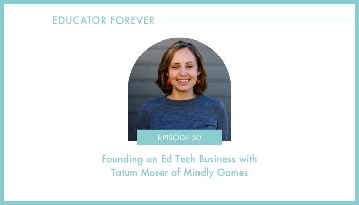 Episode 50: Founding an Ed Tech Business with Tatum Moser of Mindly Games 