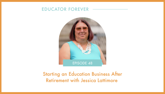 Episode 48: Starting an Education Business After Retirement with Jessica Lattimore 