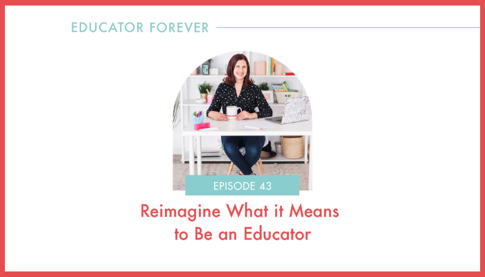 Episode 43: Reimagine What it Means to Be an Educator 