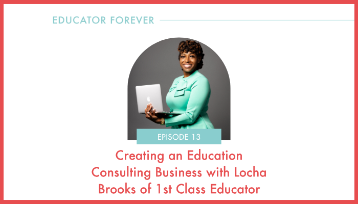 Episode 13: Creating an Education Consulting Business with Locha Brooks of 1st Class Educator