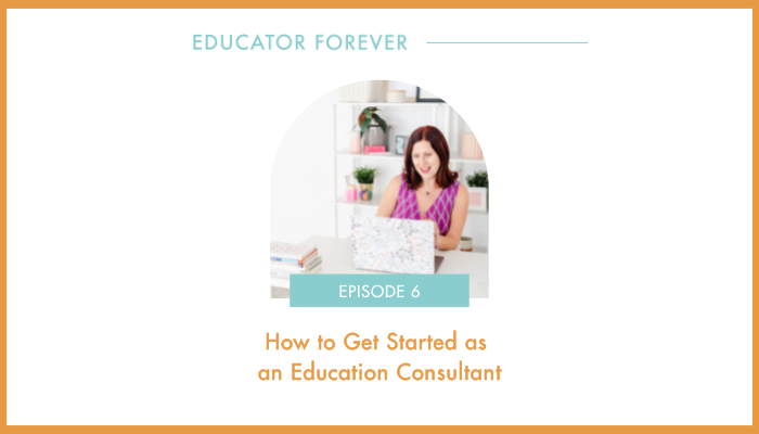 Episode 6: How to Get Started as an Education Consultant