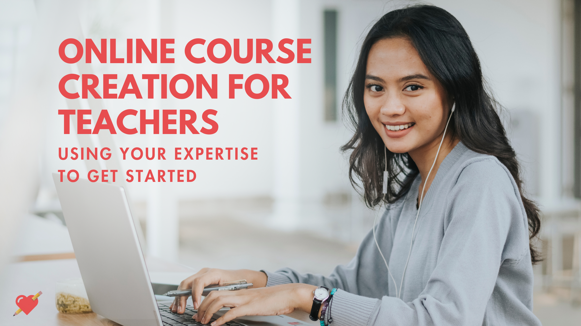 Online Course Creation Tips for Teachers: Using Your Expertise to Get Started