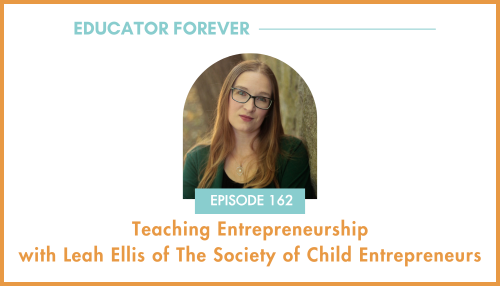 Episode 162: Teaching Entrepreneurship with Leah Ellis of The Society of Child Entrepreneurs