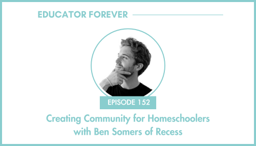 Episode 152: Creating Community for Homeschoolers with Ben Somers of Recess