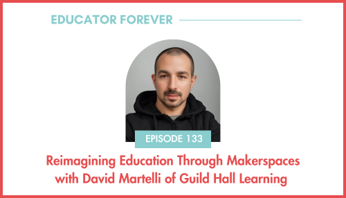 Episode 133: Reimagining Education through Makerspaces with David Martelli of Guild Hall Learning 