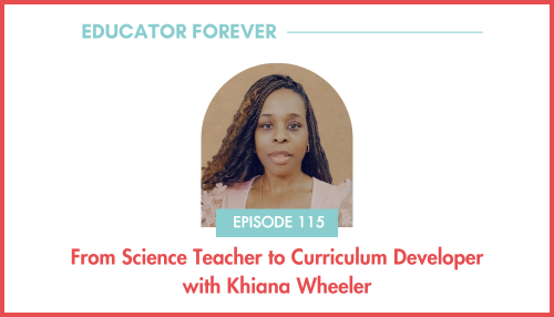Episode 115: From Science Teacher to Curriculum Developer with Khiana Wheeler