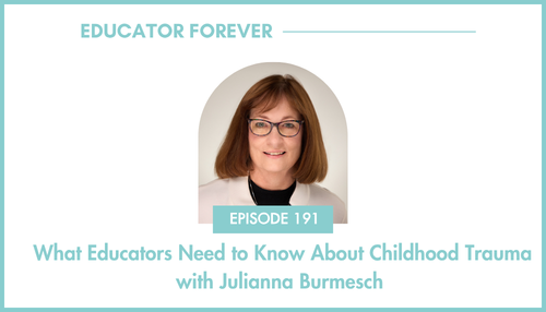 Episode 191: What Educators Need to Know About Childhood Trauma with Julianna Burmesch