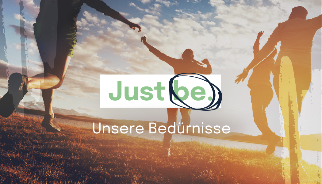 Just be. – Unsere Bedürfnisse