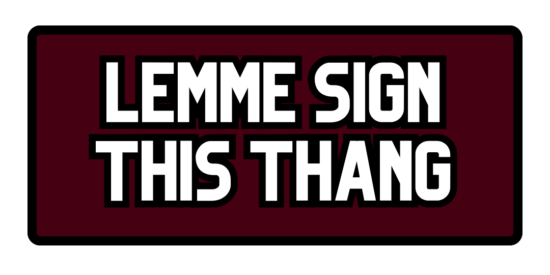 A rectangular sign with a dark red background and black border, displaying the text "LEMME SIGN THIS THANG" in bold white letters outlined in black.