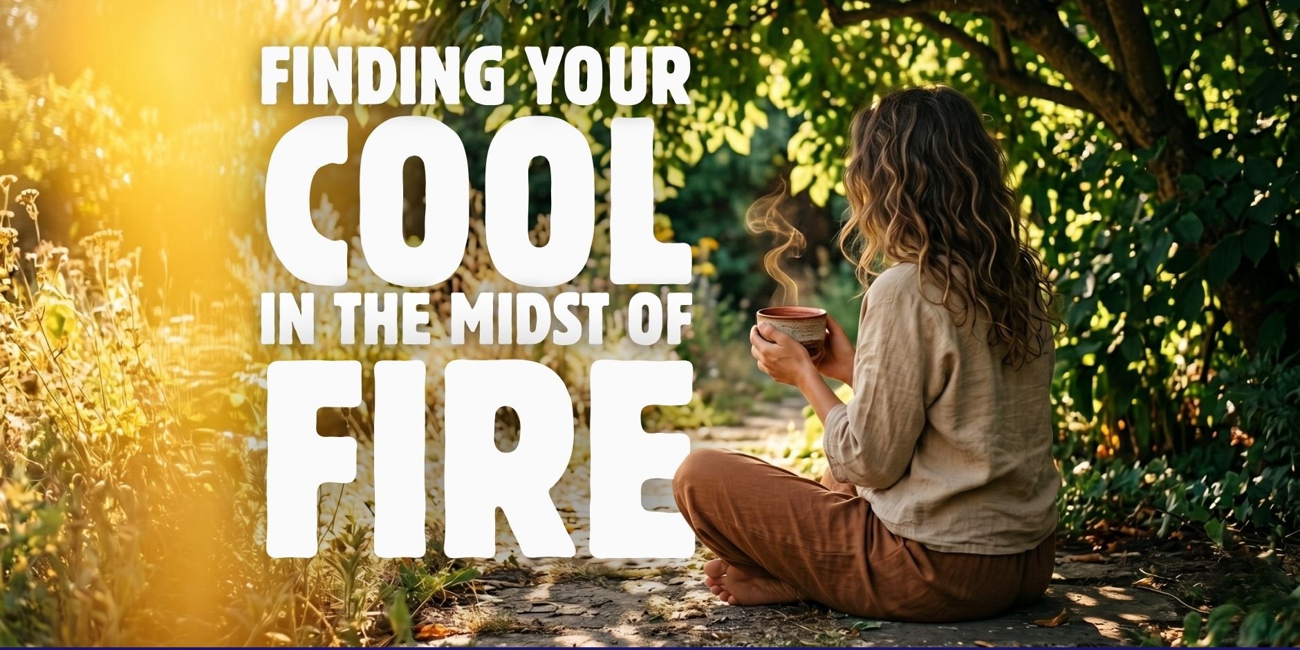 Finding Your Cool in the Midst of the Fire
