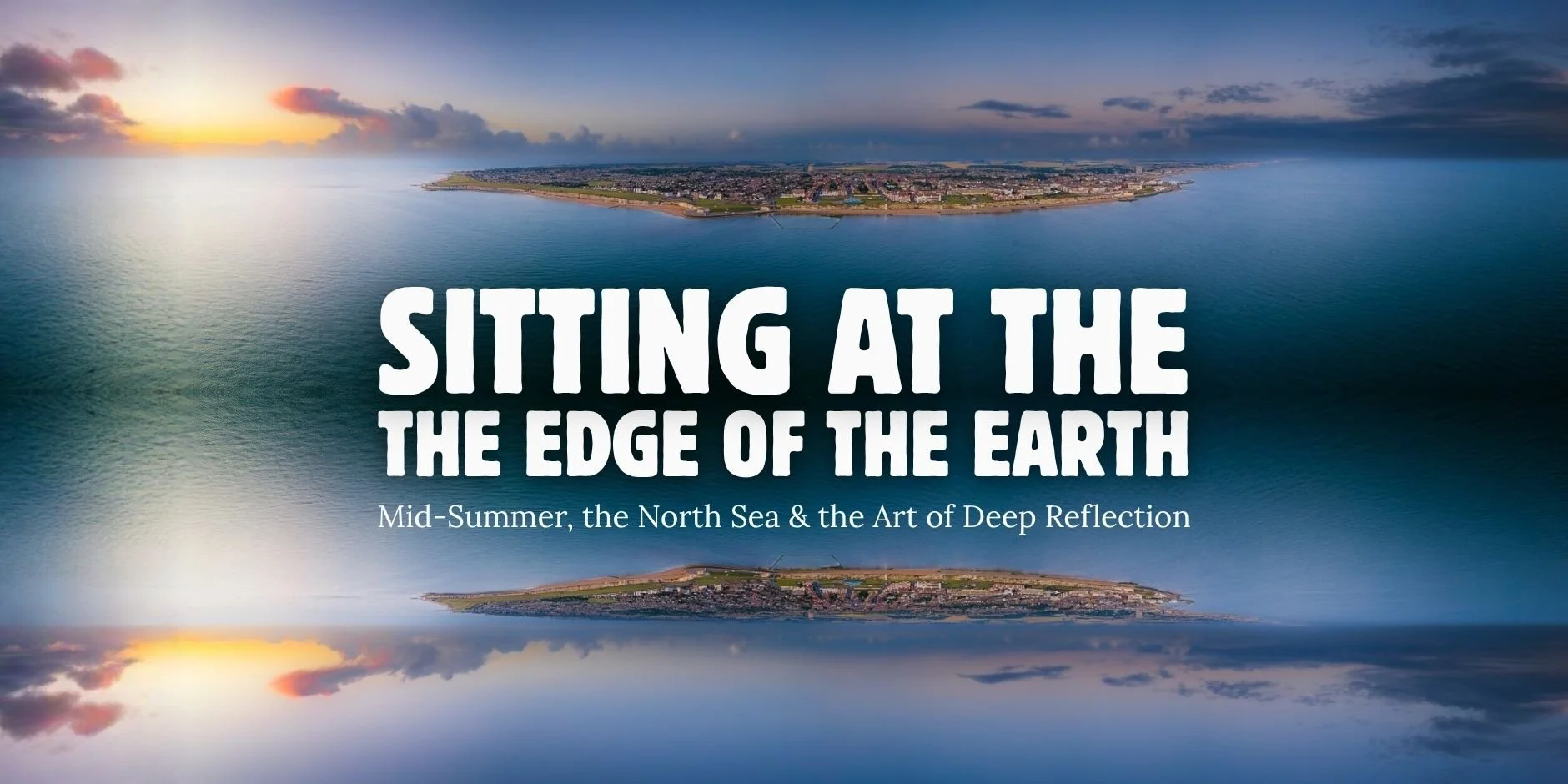 Sitting at the Edge of the Earth: Mid-Summer, the North Sea, and the Art of Deep Reflection