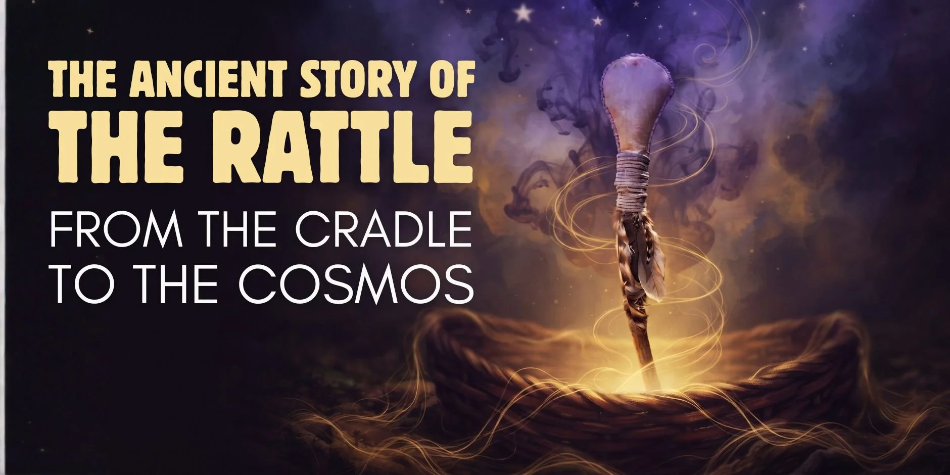 From the Cradle to the Cosmos: The Ancient Story of the Rattle