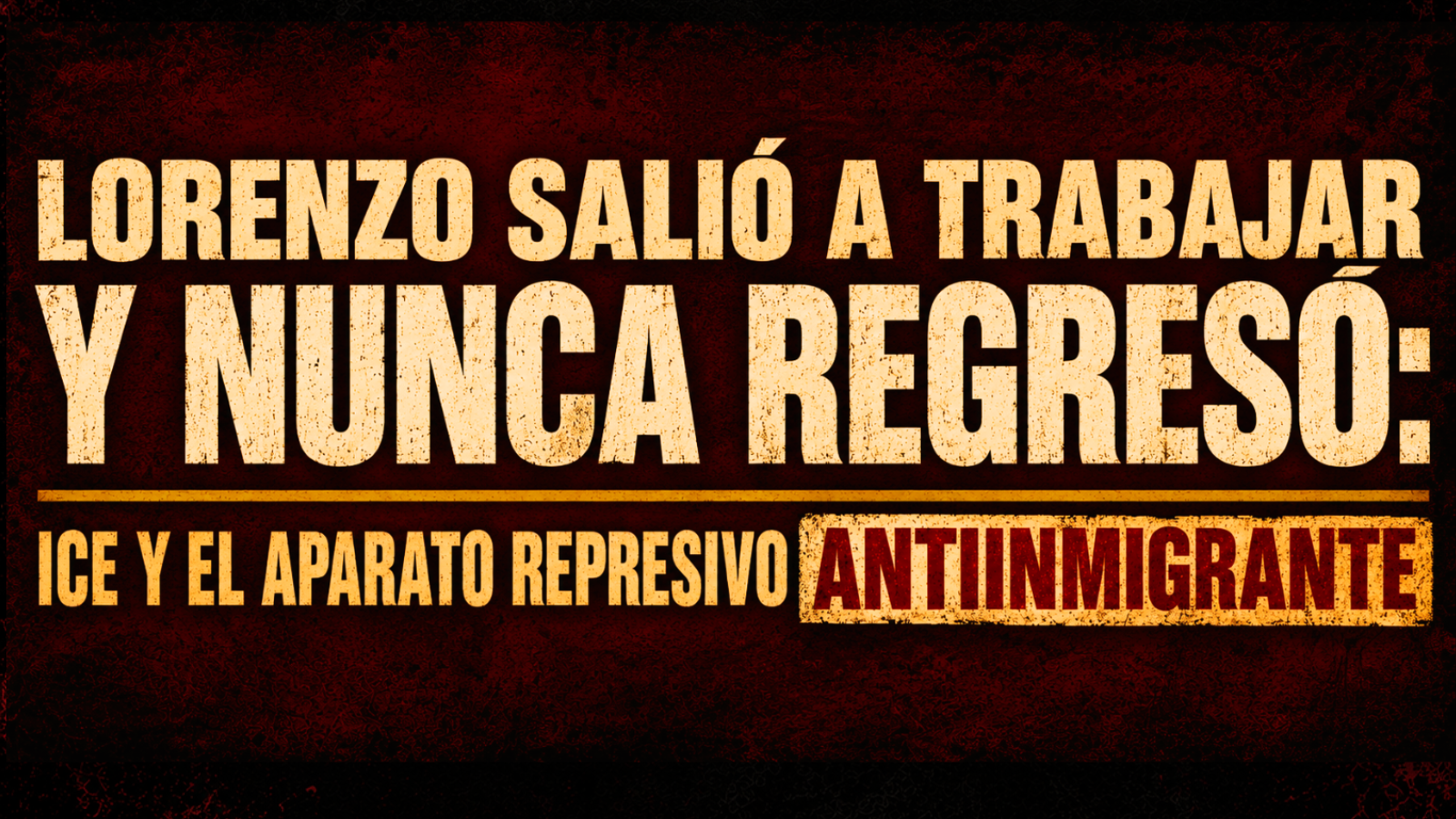 Lorenzo salió a trabajar y nunca regresó: ICE y el aparato represivo antiinmigrante

