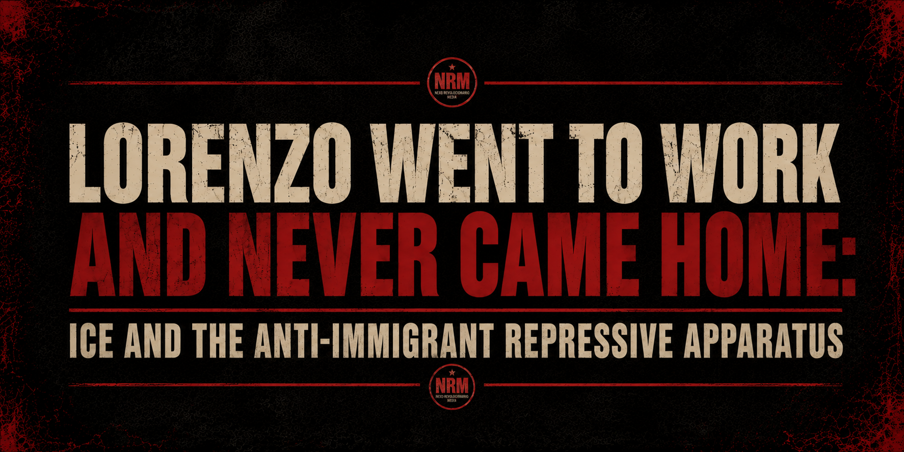 Lorenzo Went to Work and Never Came Home: ICE and the Anti-Immigrant Repressive Apparatus