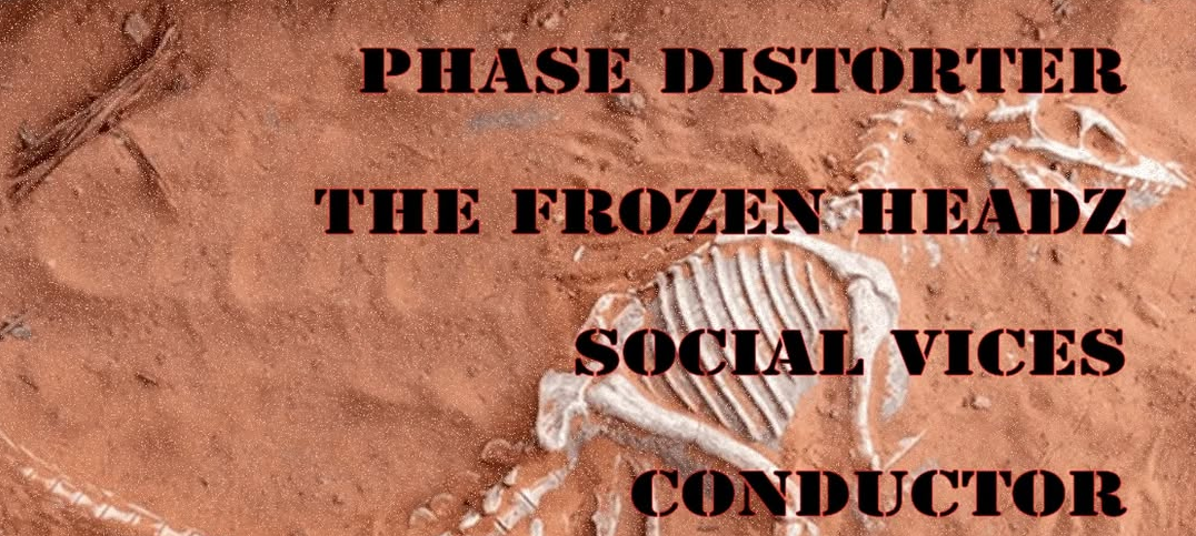 CONDUCTOR // PHASE DISTORTER // THE FROZEN HEADZ // SOCIAL VICES