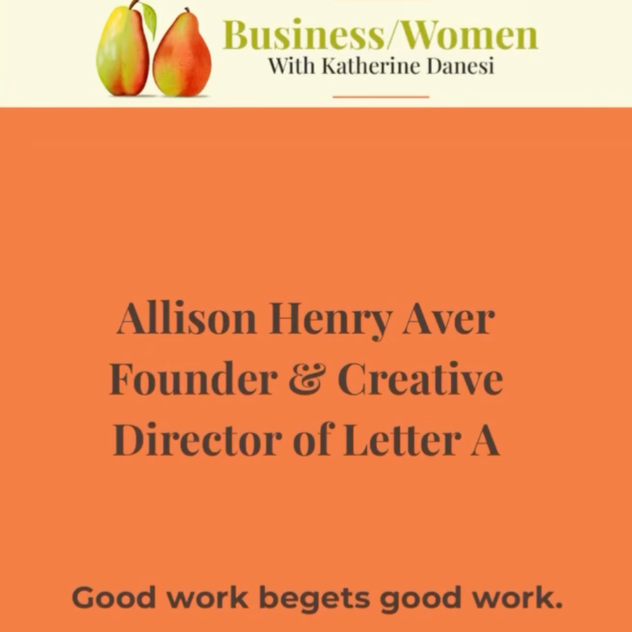 A promotional graphic for a business women event featuring Allison Henry Aver, founder and creative director of Letter A. The design includes an orange background, with text highlighting the speaker's name and role, and a slogan at the bottom that reads "Good work begets good work." The top part has a beige section with two pears and the title "Business/Women with Katherine Danesi."