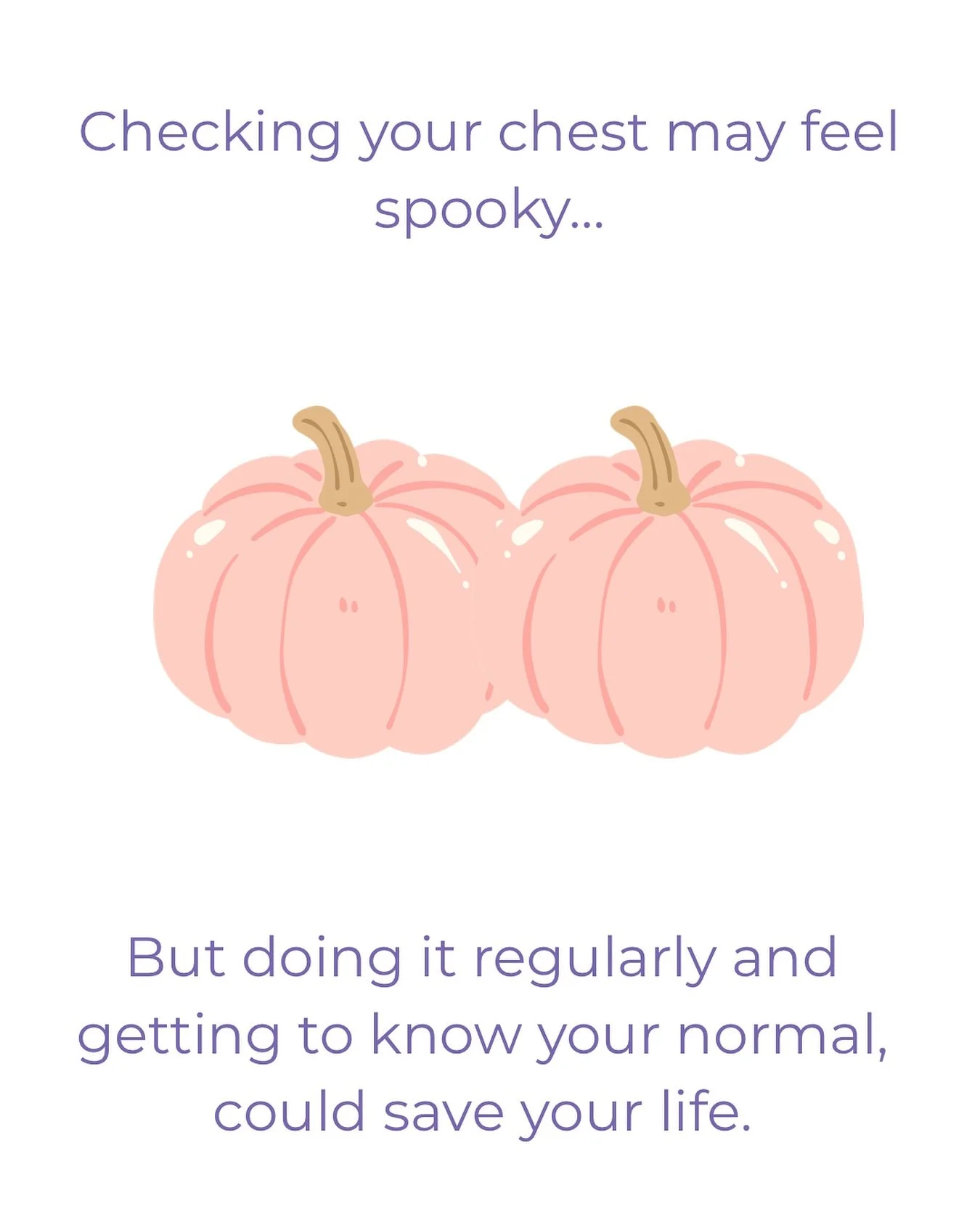 When my breast cancer was diagnosed, I hadn&rsquo;t been checking my chest regularly. 

I did it ever so often in the shower but I didn&rsquo;t really know what I was looking for. 

If I&rsquo;d known the signs, stats and symptoms, I could have found