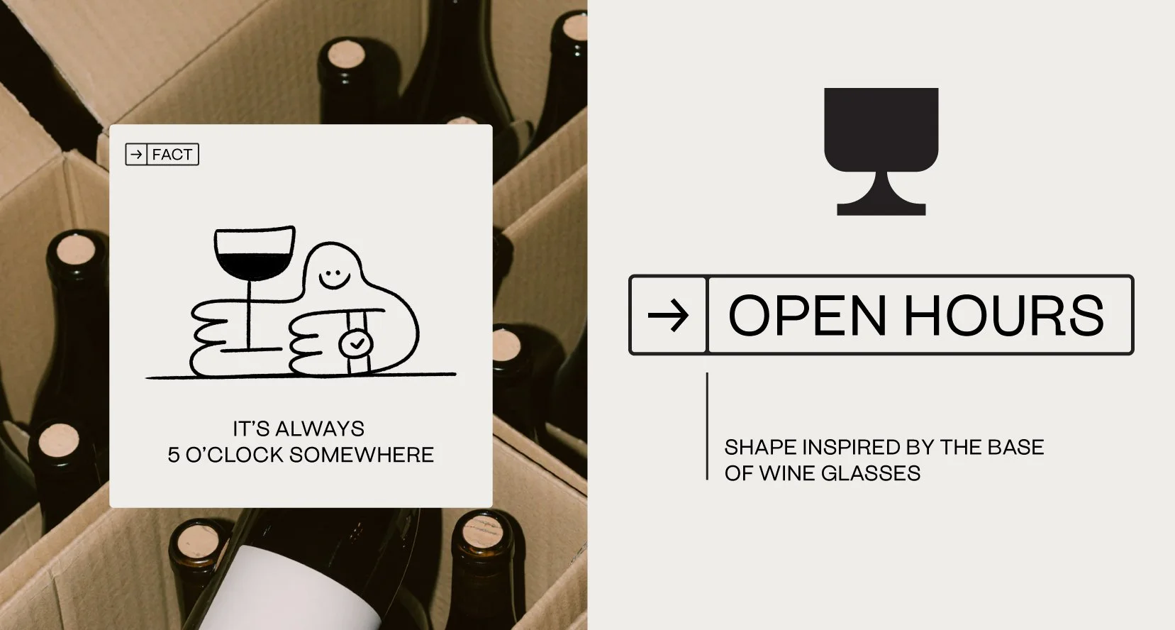 Une image divisée en deux parties. Sur la gauche, une illustration minimaliste d'une main tenant un verre de vin et un montre, avec le texte "It's always 5 o'clock somewhere". Sur la droite, un symbole de verre à vin, avec le texte "Open Hours" et une description "Shape inspired by the base of wine glasses".