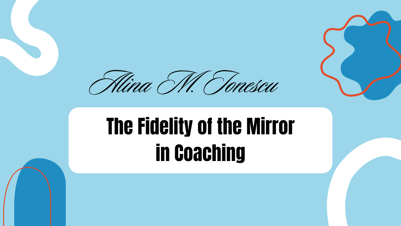 The Fidelity of the Mirror in Coaching - Cultivating the Coach’s Presence