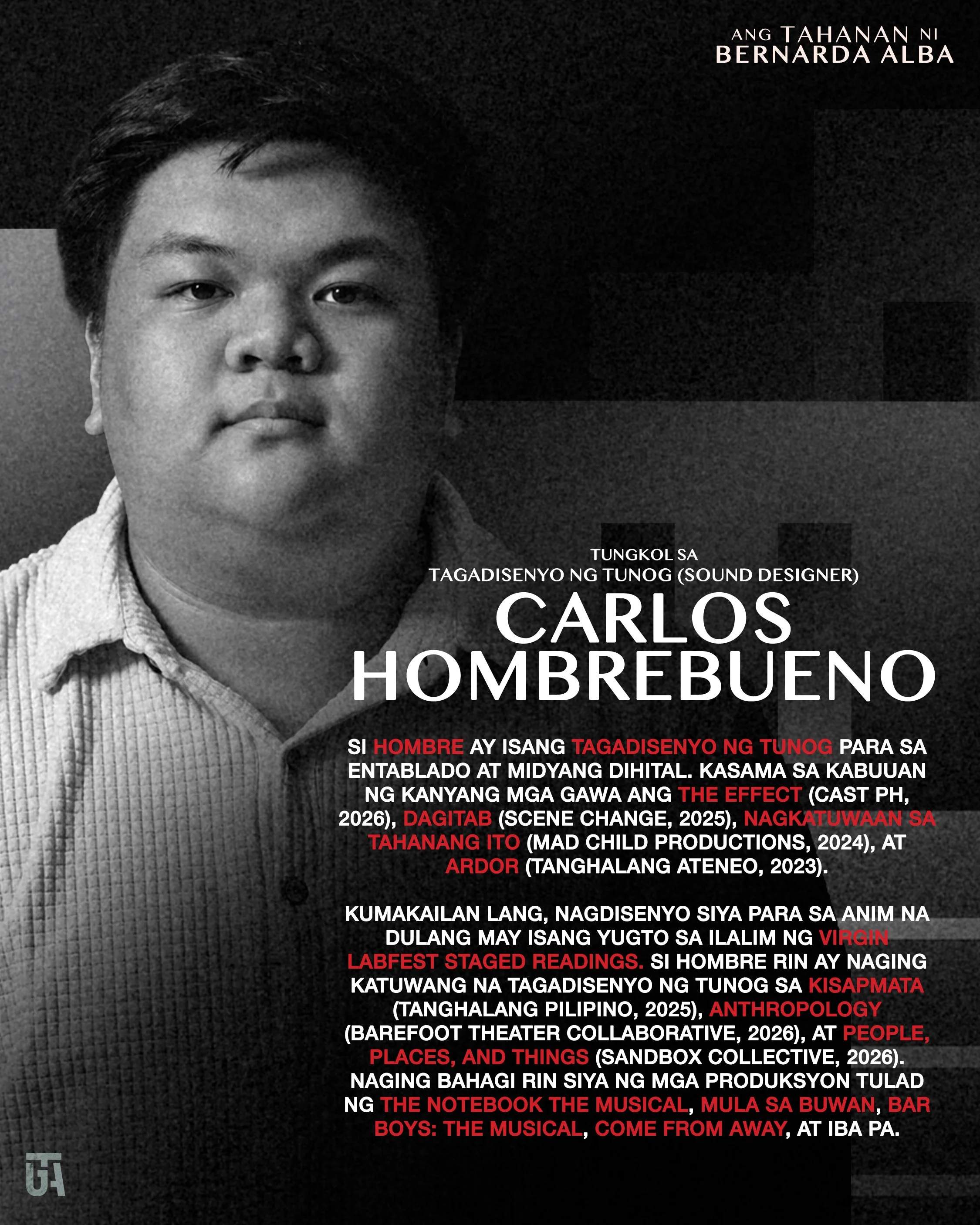 Carlos Hombrebueno
Tagadisenyo ng Tunog (Sound Designer)

Si Hombre ay isang tagadisenyo ng tunog para sa entablado at midyang digital. Kasama sa kabuuan ng kanyang mga gawa ang The Effect (CAST PH, 2026), Dagitab (Scene Change, 2025), Nagkatuwaan sa
