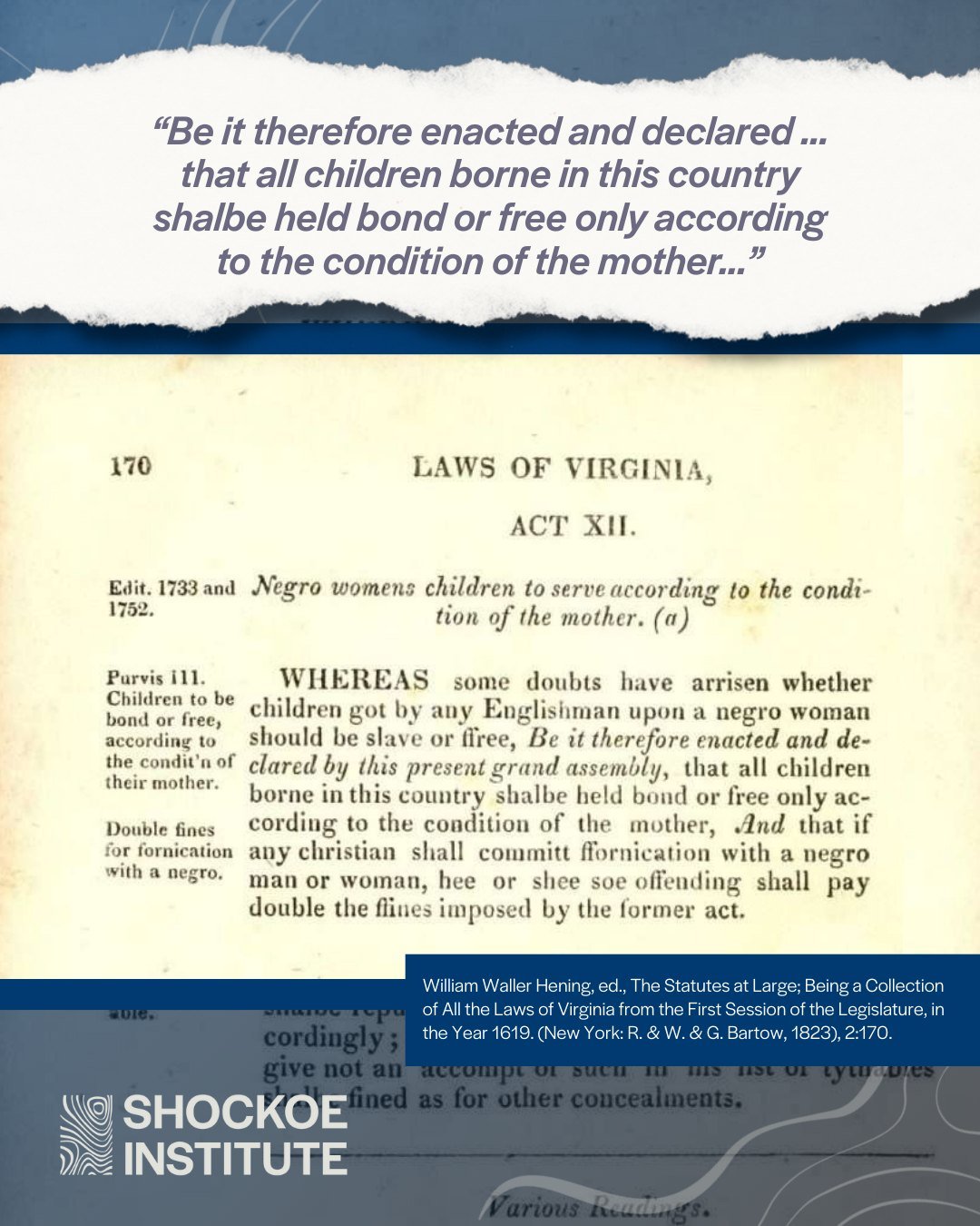 In 1662, Virginia&rsquo;s General Assembly passed a law stating that a child&rsquo;s status would follow the mother, making slavery an inherited status. This decision, made by colonial elites with a vested financial interest in expanding access to en