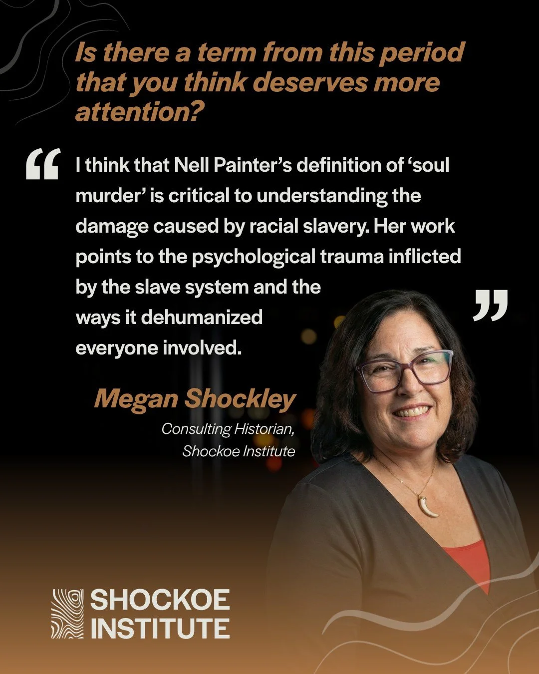 Dr. Megan Shockley, the Shockoe Institute&rsquo;s Consulting Historian, on a phrase that remains with her. Read her full response below.

&ldquo;I think that Nell Painter&rsquo;s definition of &lsquo;soul murder&rsquo; is critical to understanding th