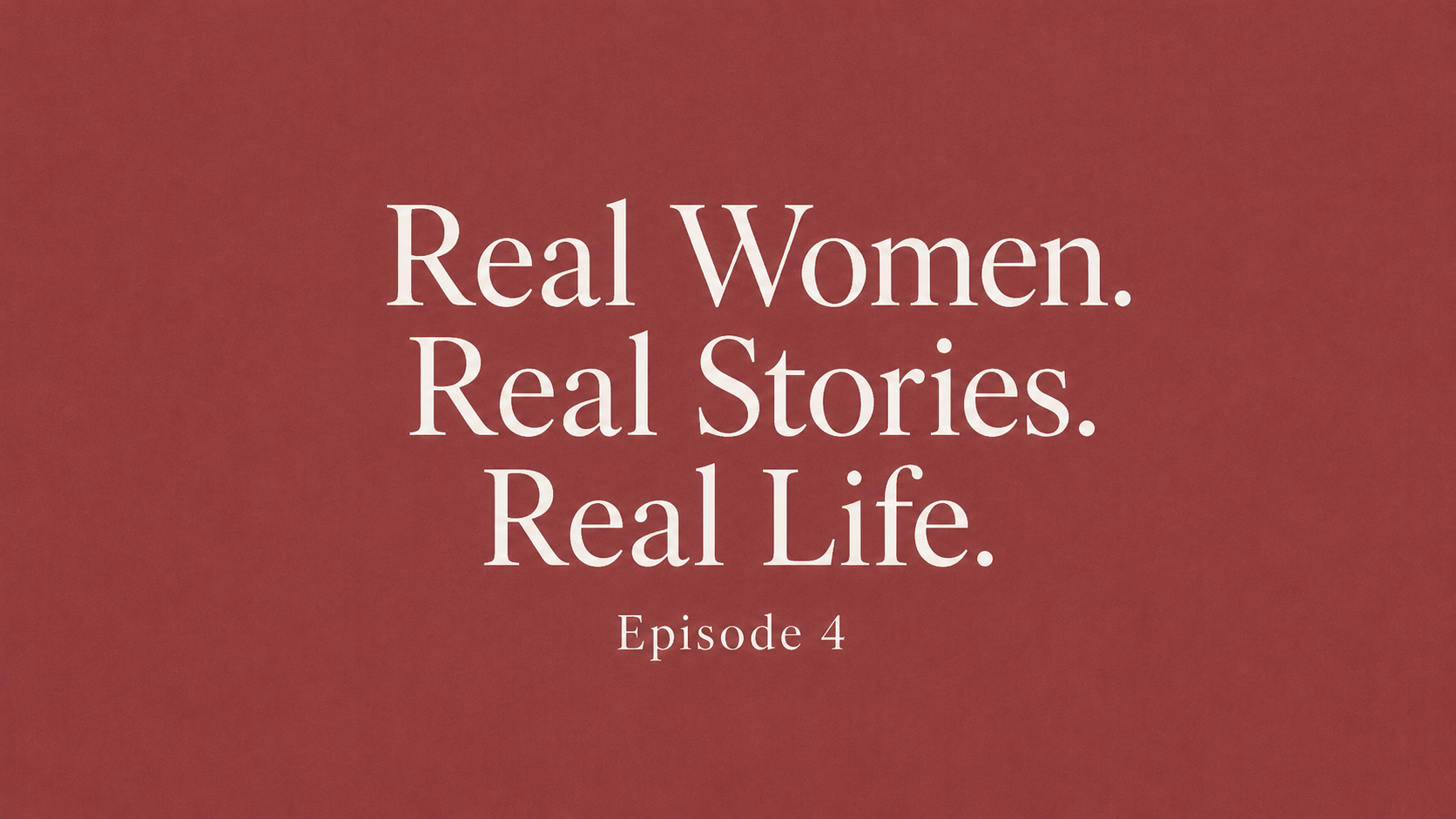 Episode 4: Real Women. Real Stories. Real Life.