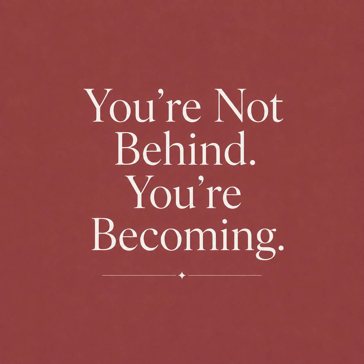 You’re Not Behind. You’re Becoming.