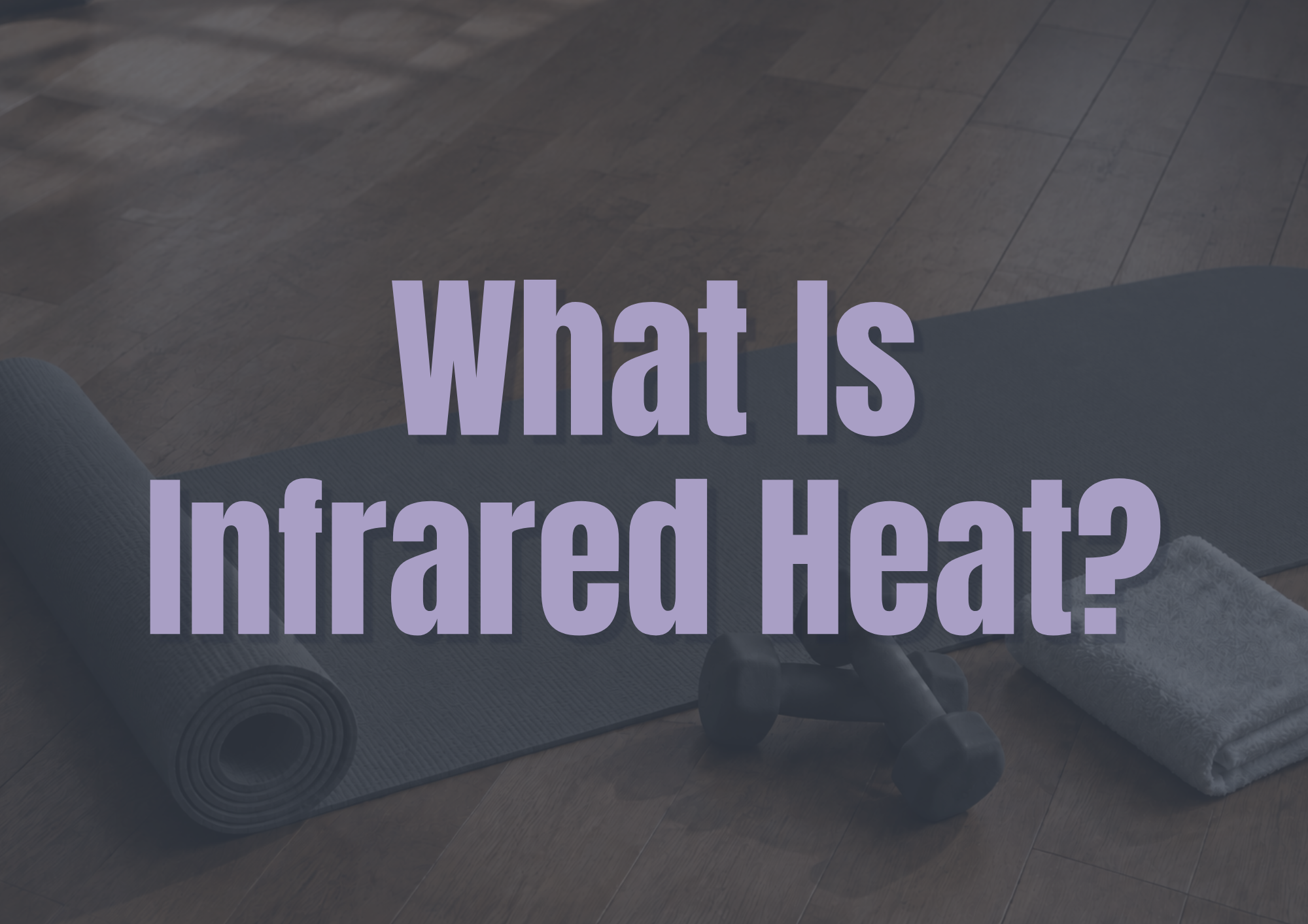 Infrared Heat: What Is It and What Are Its Benefits?