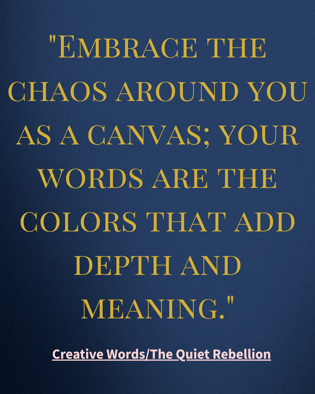 A quote in gold text on a dark blue background reads: "Embrace the chaos around you as a canvas; your words are the colors that add depth and meaning." At the bottom, smaller text in pink says: "Creative Words/The Quiet Rebellion."
