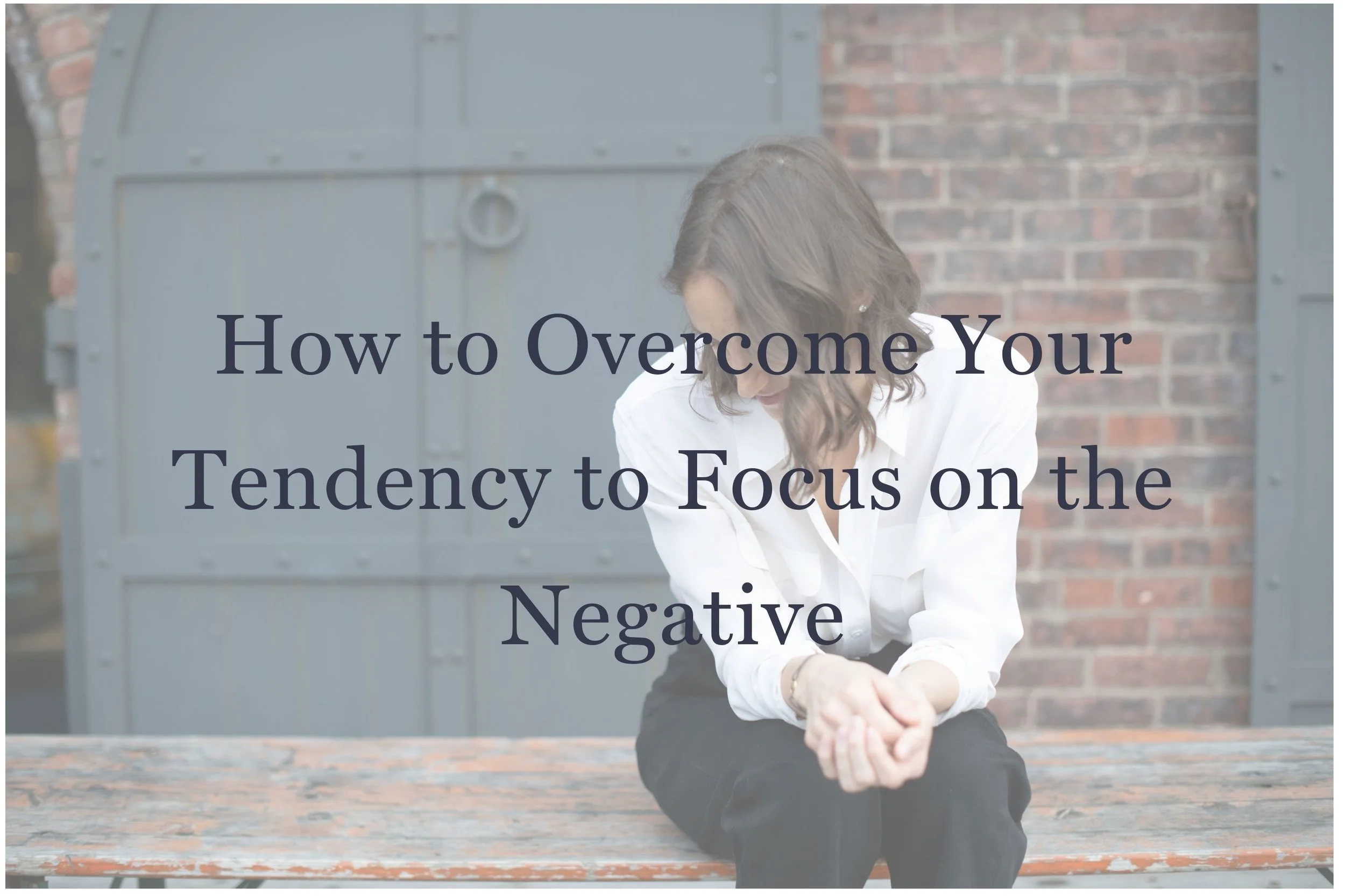 How to Overcome Your Tendency to Focus on the Negative
