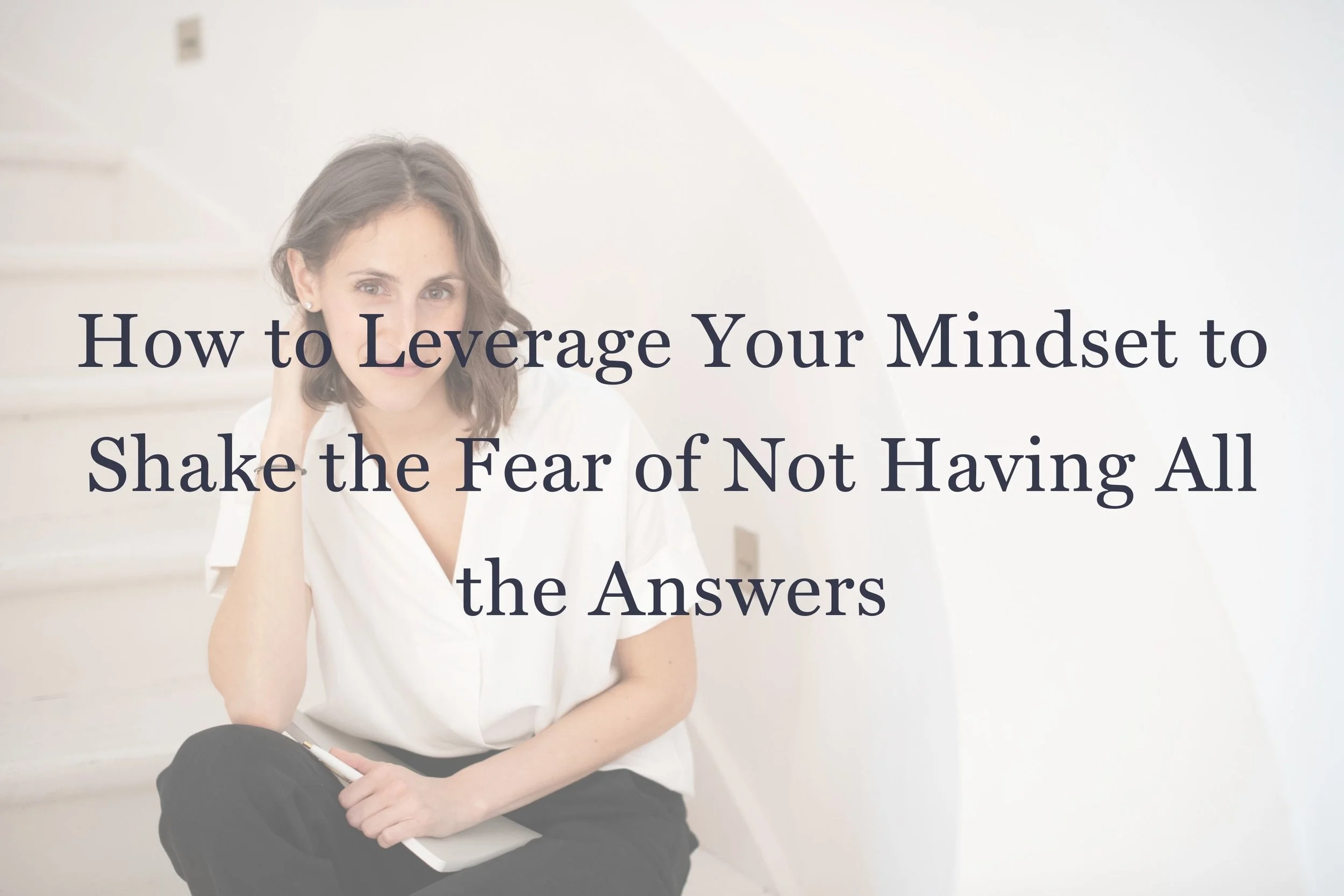 How to Leverage Your Mindset to Shake the Fear of Not Having All the Answers