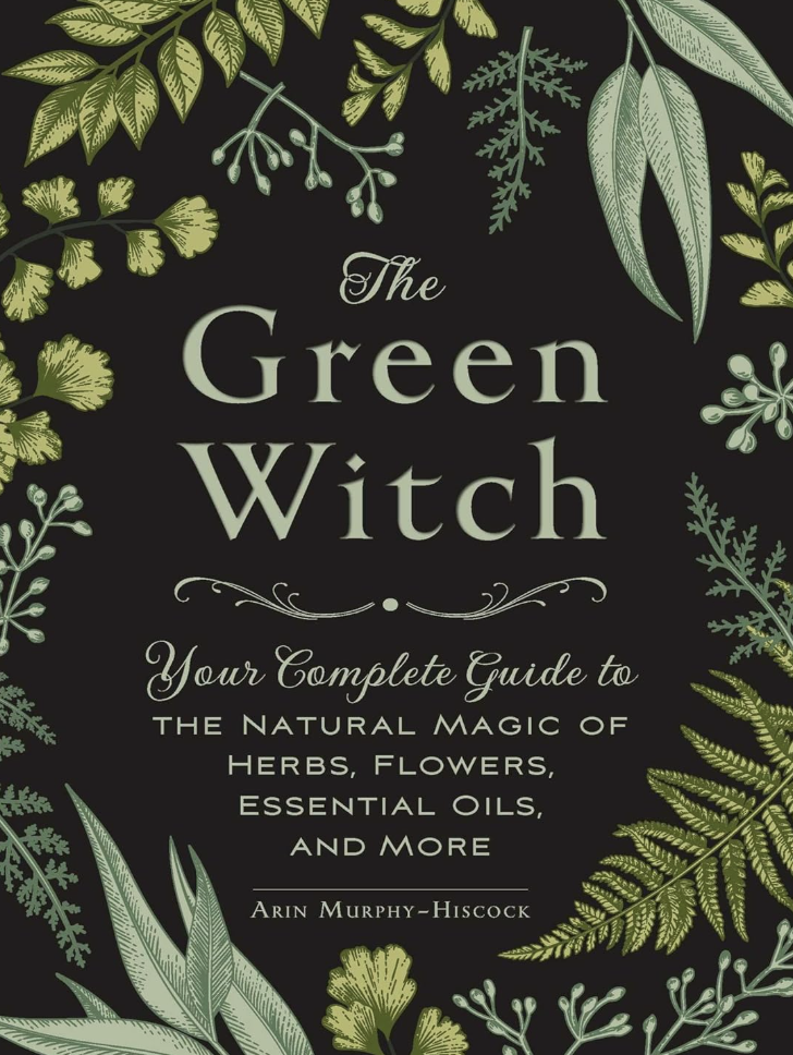 The Green Witch: Your Complete Guide to the Natural Magic of Herbs, Flowers, Essential Oils, and More (Green Witch Witchcraft Series)
