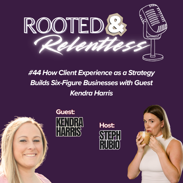 Graphic for Rooted & Relentless podcast episode #44 Titled "How Client Experience as a Strategy Builds Six-Figure Businesses" featuring guest Kendra Harris and host Steph Rubio.