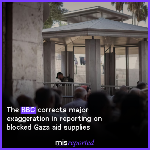The BBC corrects major exaggeration in reporting on blocked Gaza aid supplies