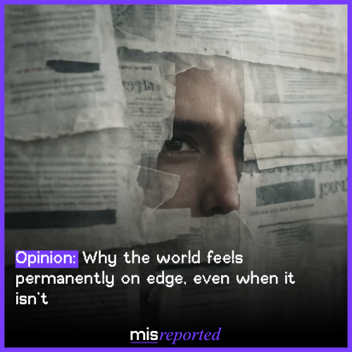 Why the world feels permanently on edge, even when it isn’t