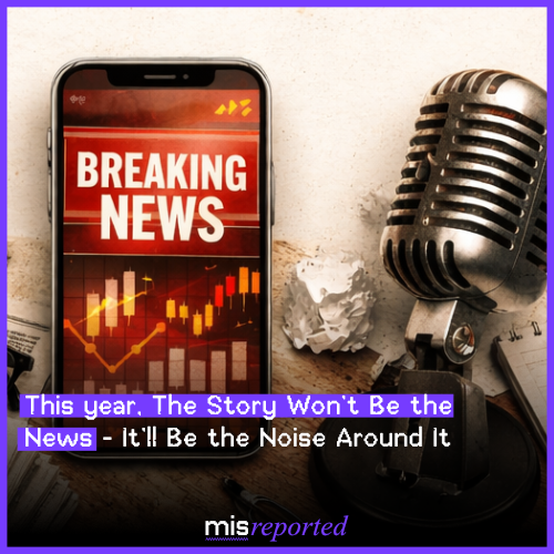 In 2026, The Story Won’t Be the News - It’ll Be the Noise Around It