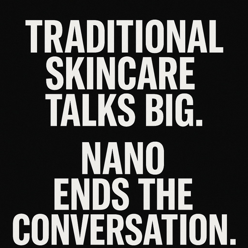 Traditional Skincare Talks Big. Nano Ends the Conversation.