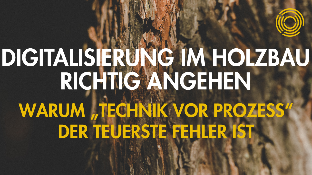 Digitalisierung im Holzbau richtig angehen: Warum „Technik vor Prozess“ der teuerste Fehler ist