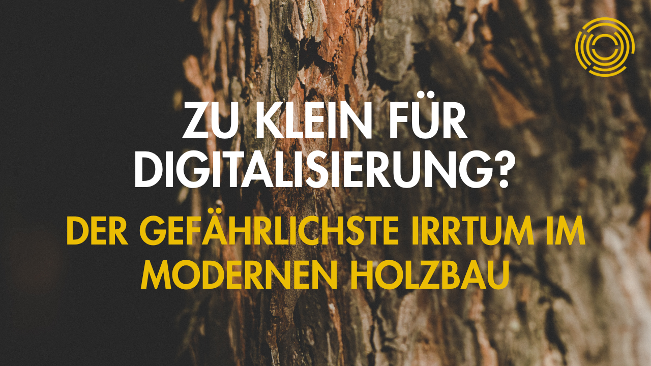 Zu klein für Digitalisierung? Der gefährlichste Irrtum im modernen Holzbau
