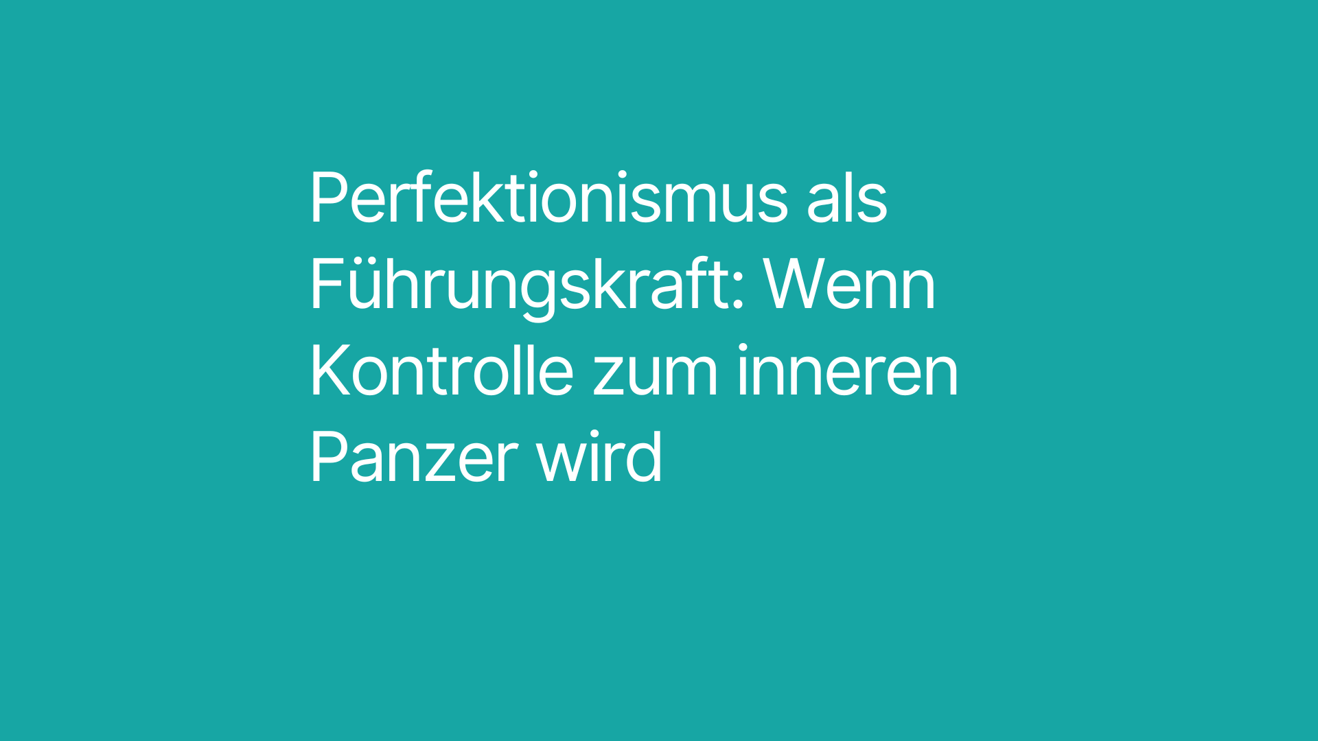 Perfektionismus als Führungskraft: Wenn Kontrolle zum inneren Panzer wird