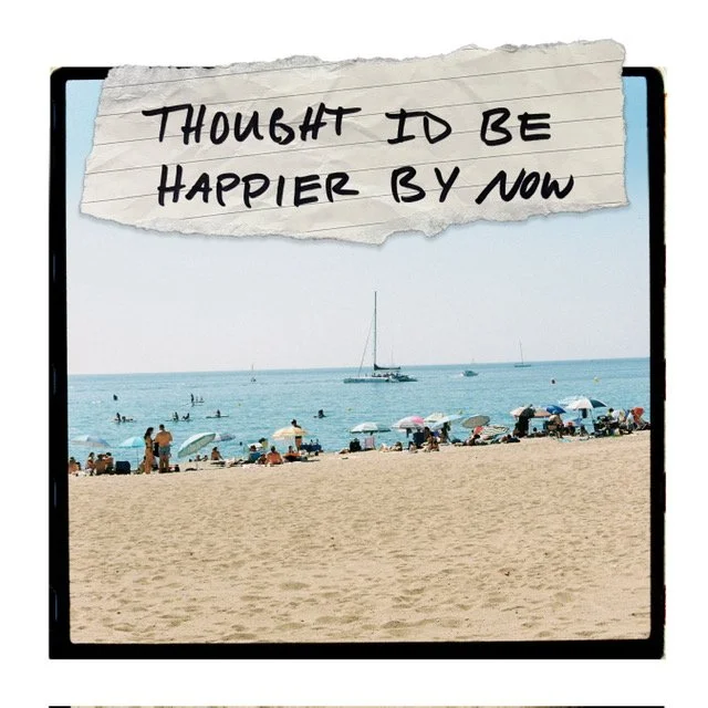 I Thought I’d Be Happier By Now
