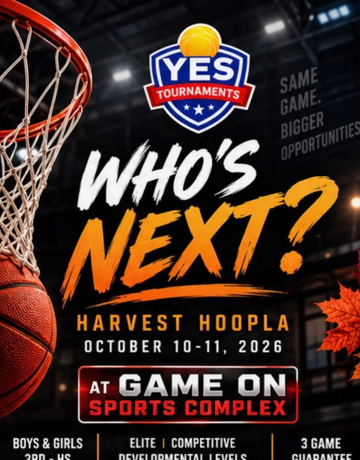 YES TOURNAMENTS Presents

Harvest HoopLa 🍁🏀🔥

Fall Ball Action, Lets HOOP‼️

🗓️ October 10-11, 2026 
📍 Game On Sports Complex
🏀 4th - Varsity Divisions 
🔥 3-4 Game guarantee 
💰 $325 per team / Multi Team Discounts 

💻 register https://basket