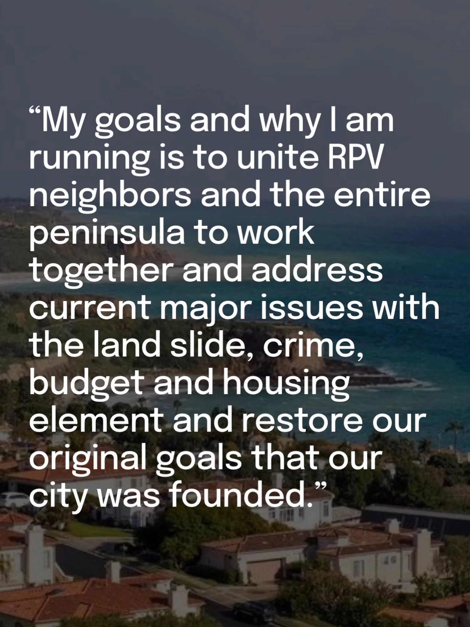 This campaign is personal to me. I believe in Rancho Palos Verdes and want to help build an exciting future for our city, together.

I&rsquo;m running for Rancho Palos Verdes City Council because I believe in what we can accomplish when we come toget