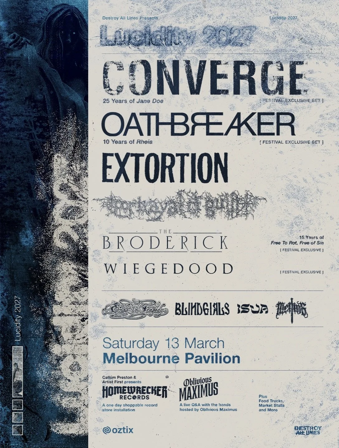 🚨LUCIDITY 2027🚨

Featuring
CONVERGE
OATHBREAKER
EXTORTION
PORTRAYAL OF GUILT
THE BRODERICK
WIEGEDOOD
ENDS IN TRAGEDY + BLIND GIRLS + ISUA + MELTING

On Saturday 13 March, 2027, a fresh curation of heavy metal and hardcore punk extremity will be ina